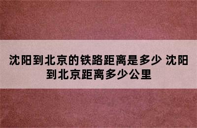 沈阳到北京的铁路距离是多少 沈阳到北京距离多少公里